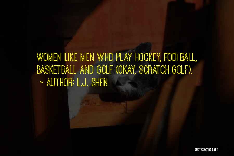 L.J. Shen Quotes: Women Like Men Who Play Hockey, Football, Basketball And Golf (okay, Scratch Golf).