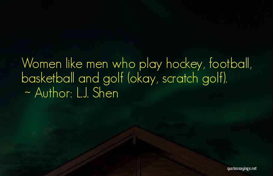 L.J. Shen Quotes: Women Like Men Who Play Hockey, Football, Basketball And Golf (okay, Scratch Golf).