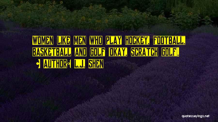 L.J. Shen Quotes: Women Like Men Who Play Hockey, Football, Basketball And Golf (okay, Scratch Golf).