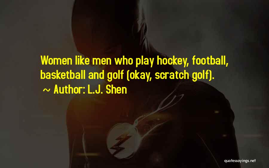 L.J. Shen Quotes: Women Like Men Who Play Hockey, Football, Basketball And Golf (okay, Scratch Golf).