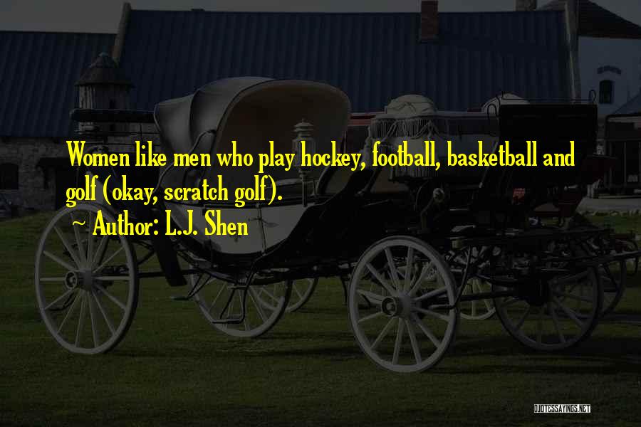 L.J. Shen Quotes: Women Like Men Who Play Hockey, Football, Basketball And Golf (okay, Scratch Golf).