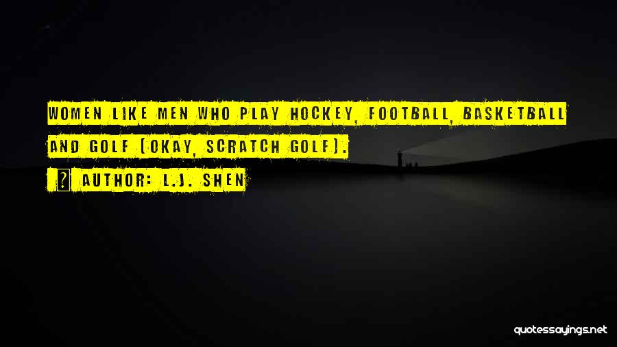 L.J. Shen Quotes: Women Like Men Who Play Hockey, Football, Basketball And Golf (okay, Scratch Golf).