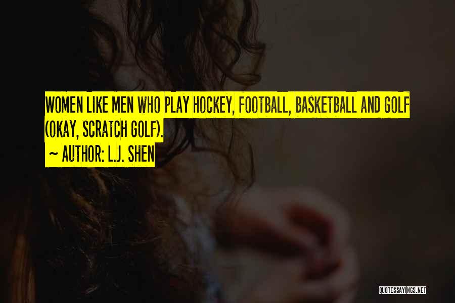 L.J. Shen Quotes: Women Like Men Who Play Hockey, Football, Basketball And Golf (okay, Scratch Golf).