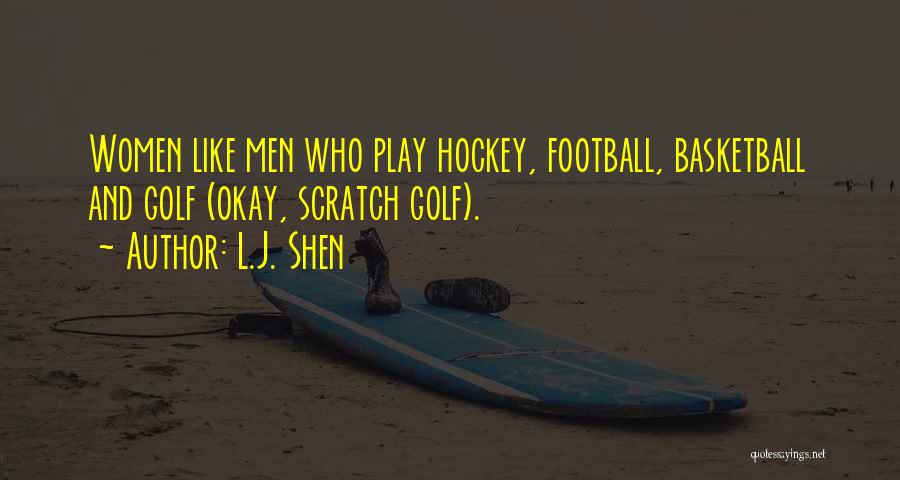 L.J. Shen Quotes: Women Like Men Who Play Hockey, Football, Basketball And Golf (okay, Scratch Golf).