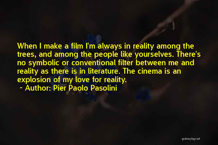 Pier Paolo Pasolini Quotes: When I Make A Film I'm Always In Reality Among The Trees, And Among The People Like Yourselves. There's No