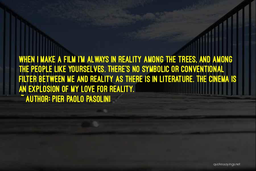 Pier Paolo Pasolini Quotes: When I Make A Film I'm Always In Reality Among The Trees, And Among The People Like Yourselves. There's No