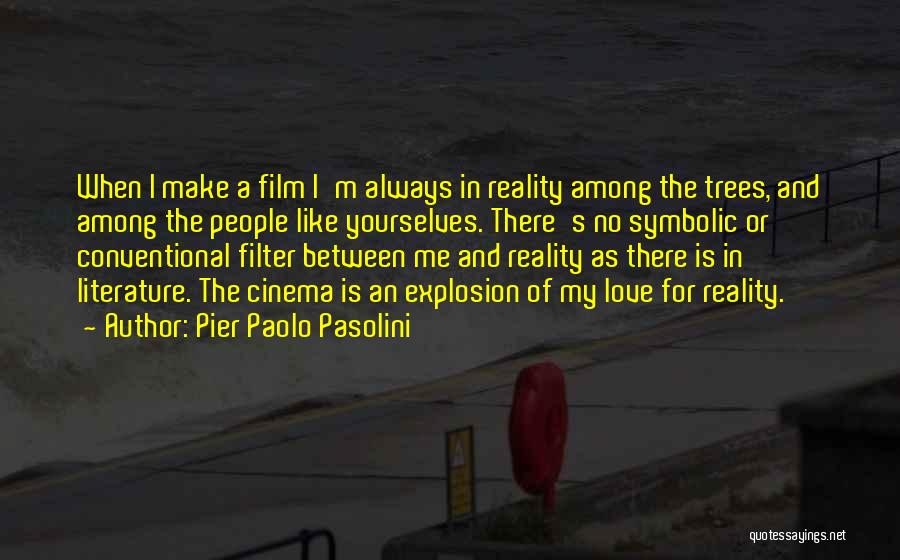 Pier Paolo Pasolini Quotes: When I Make A Film I'm Always In Reality Among The Trees, And Among The People Like Yourselves. There's No