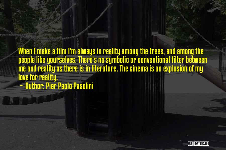 Pier Paolo Pasolini Quotes: When I Make A Film I'm Always In Reality Among The Trees, And Among The People Like Yourselves. There's No