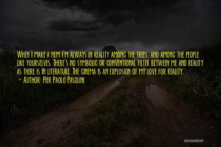 Pier Paolo Pasolini Quotes: When I Make A Film I'm Always In Reality Among The Trees, And Among The People Like Yourselves. There's No