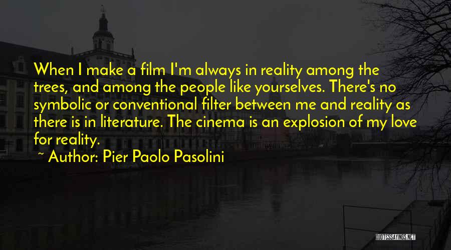 Pier Paolo Pasolini Quotes: When I Make A Film I'm Always In Reality Among The Trees, And Among The People Like Yourselves. There's No