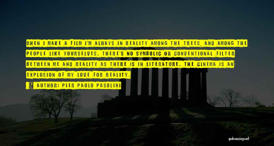 Pier Paolo Pasolini Quotes: When I Make A Film I'm Always In Reality Among The Trees, And Among The People Like Yourselves. There's No