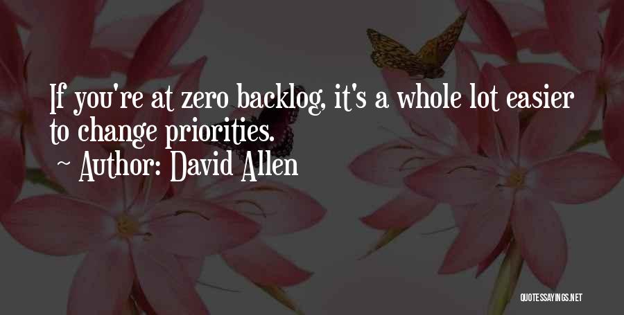 David Allen Quotes: If You're At Zero Backlog, It's A Whole Lot Easier To Change Priorities.