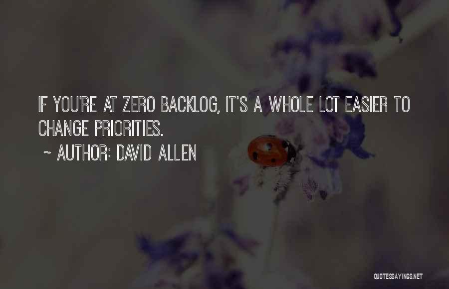 David Allen Quotes: If You're At Zero Backlog, It's A Whole Lot Easier To Change Priorities.