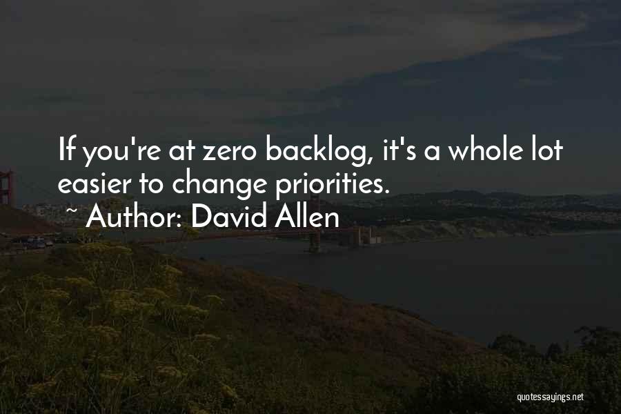 David Allen Quotes: If You're At Zero Backlog, It's A Whole Lot Easier To Change Priorities.