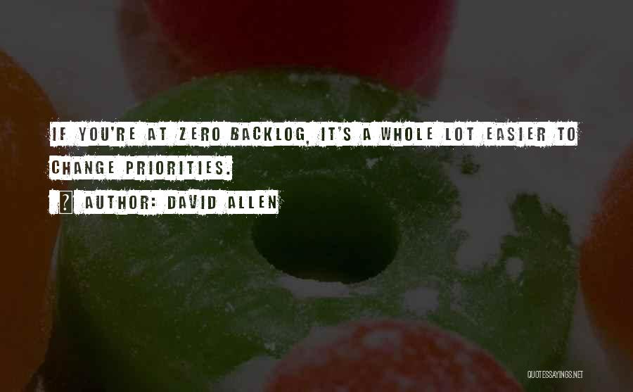 David Allen Quotes: If You're At Zero Backlog, It's A Whole Lot Easier To Change Priorities.