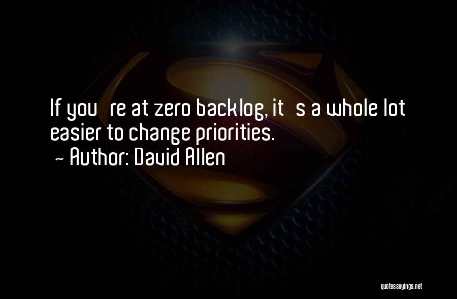 David Allen Quotes: If You're At Zero Backlog, It's A Whole Lot Easier To Change Priorities.