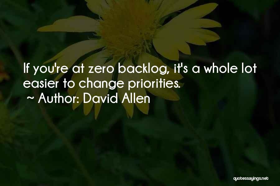 David Allen Quotes: If You're At Zero Backlog, It's A Whole Lot Easier To Change Priorities.