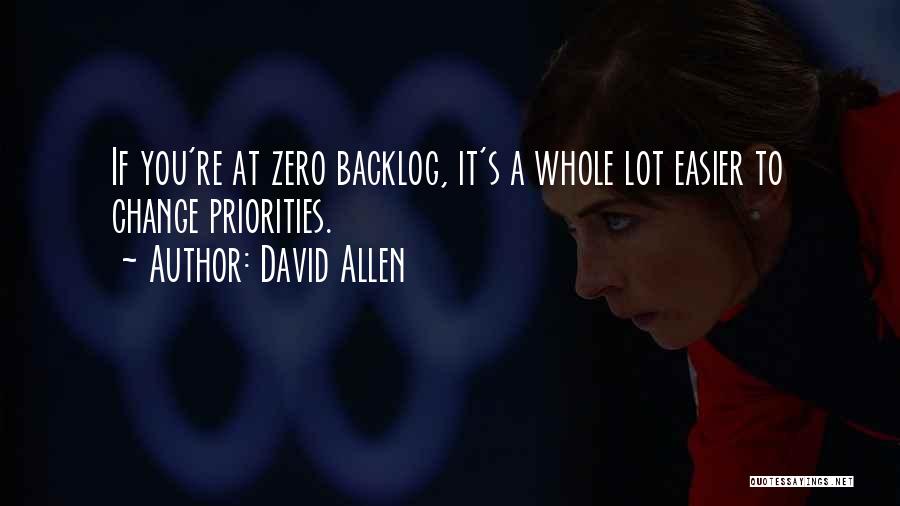 David Allen Quotes: If You're At Zero Backlog, It's A Whole Lot Easier To Change Priorities.