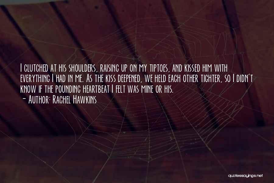 Rachel Hawkins Quotes: I Clutched At His Shoulders, Raising Up On My Tiptoes, And Kissed Him With Everything I Had In Me. As