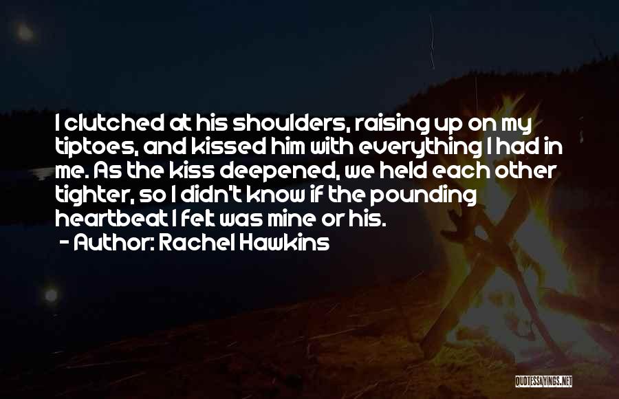 Rachel Hawkins Quotes: I Clutched At His Shoulders, Raising Up On My Tiptoes, And Kissed Him With Everything I Had In Me. As