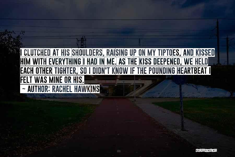 Rachel Hawkins Quotes: I Clutched At His Shoulders, Raising Up On My Tiptoes, And Kissed Him With Everything I Had In Me. As