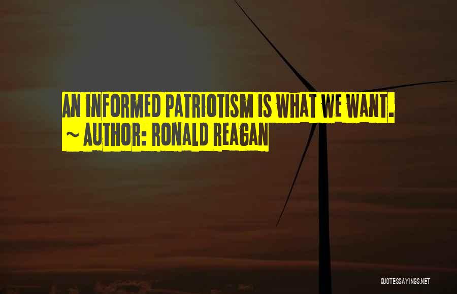 Ronald Reagan Quotes: An Informed Patriotism Is What We Want.