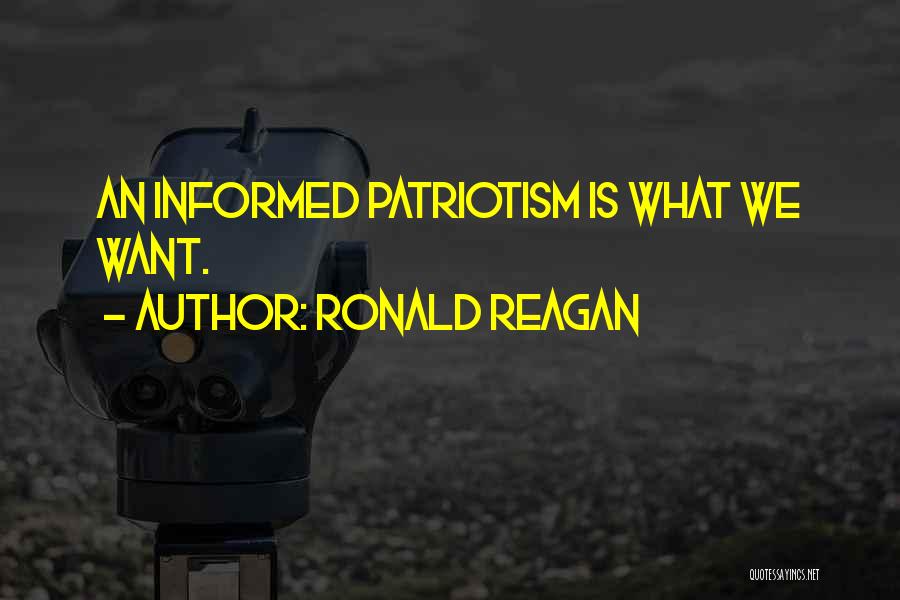 Ronald Reagan Quotes: An Informed Patriotism Is What We Want.