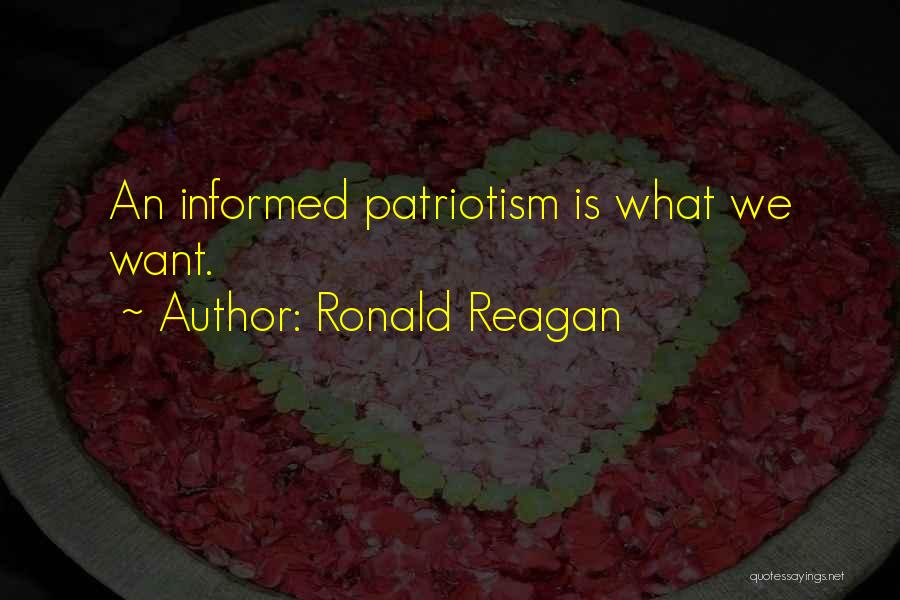 Ronald Reagan Quotes: An Informed Patriotism Is What We Want.