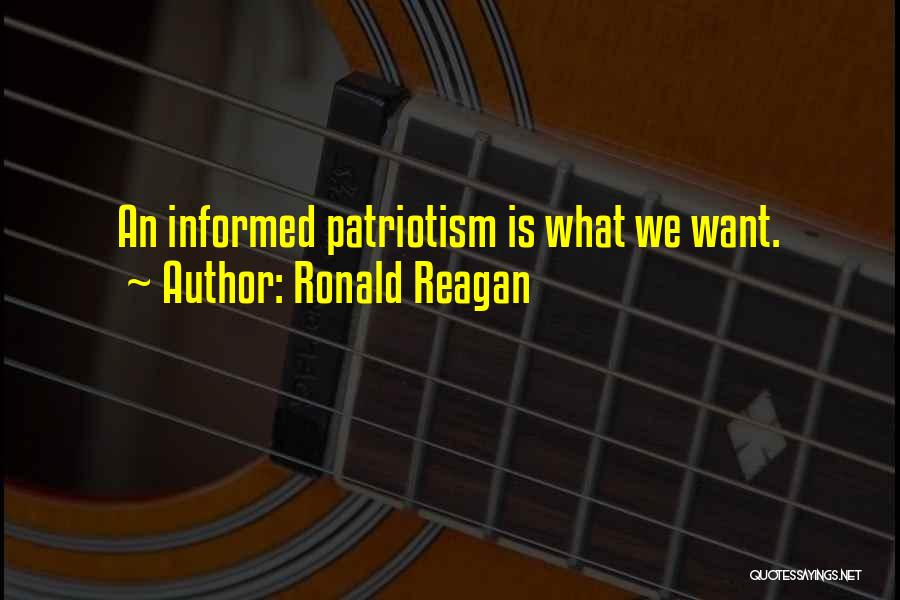 Ronald Reagan Quotes: An Informed Patriotism Is What We Want.