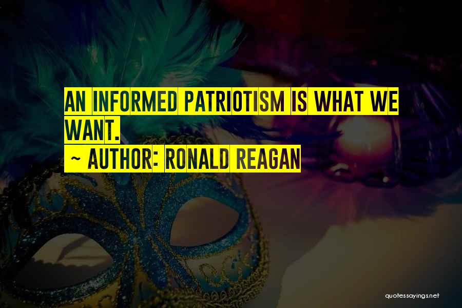 Ronald Reagan Quotes: An Informed Patriotism Is What We Want.