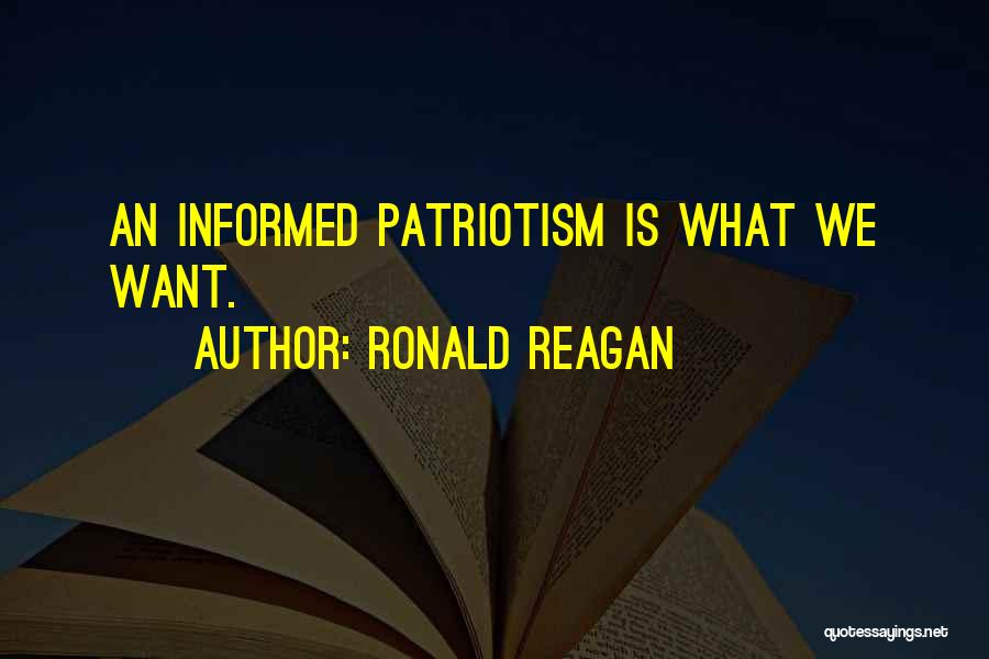 Ronald Reagan Quotes: An Informed Patriotism Is What We Want.