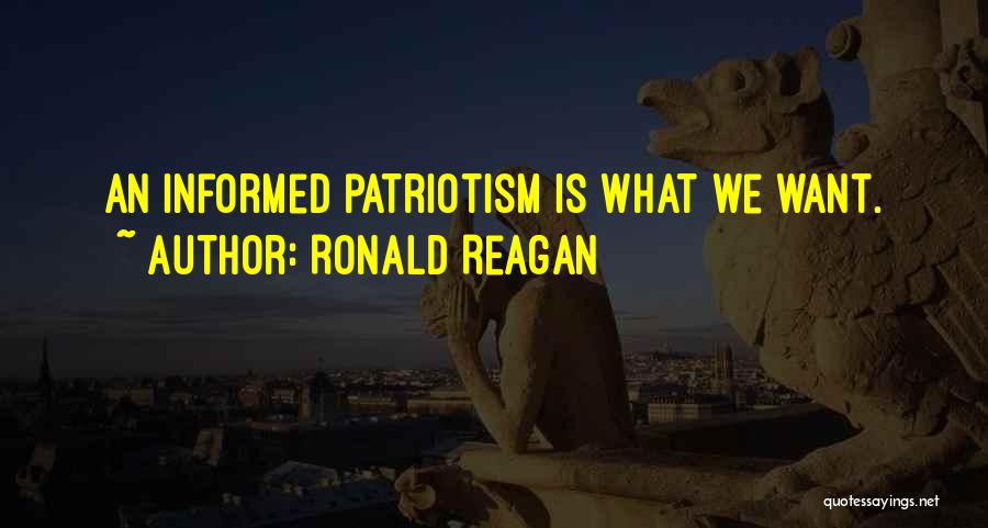 Ronald Reagan Quotes: An Informed Patriotism Is What We Want.