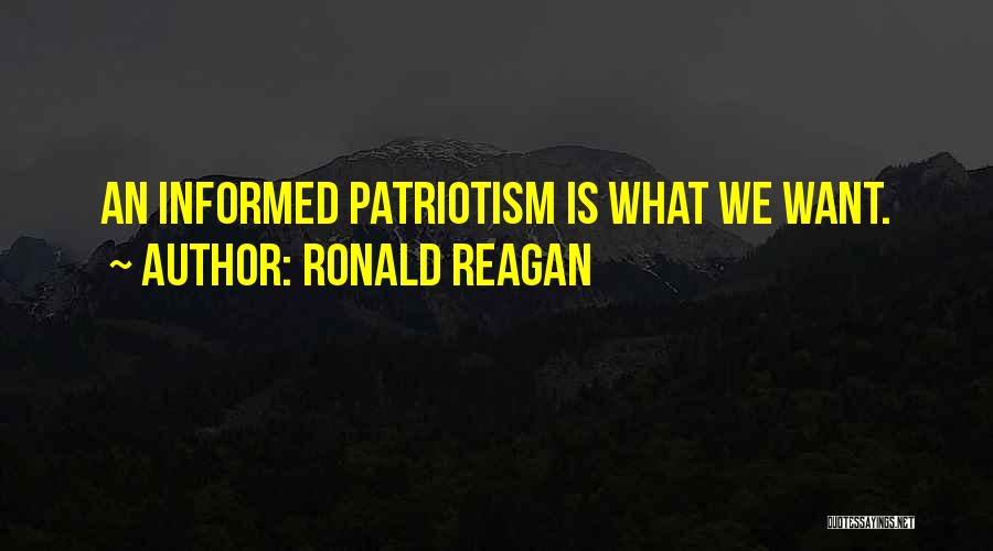 Ronald Reagan Quotes: An Informed Patriotism Is What We Want.