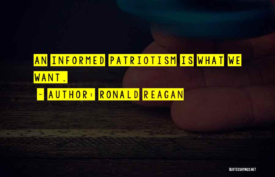 Ronald Reagan Quotes: An Informed Patriotism Is What We Want.