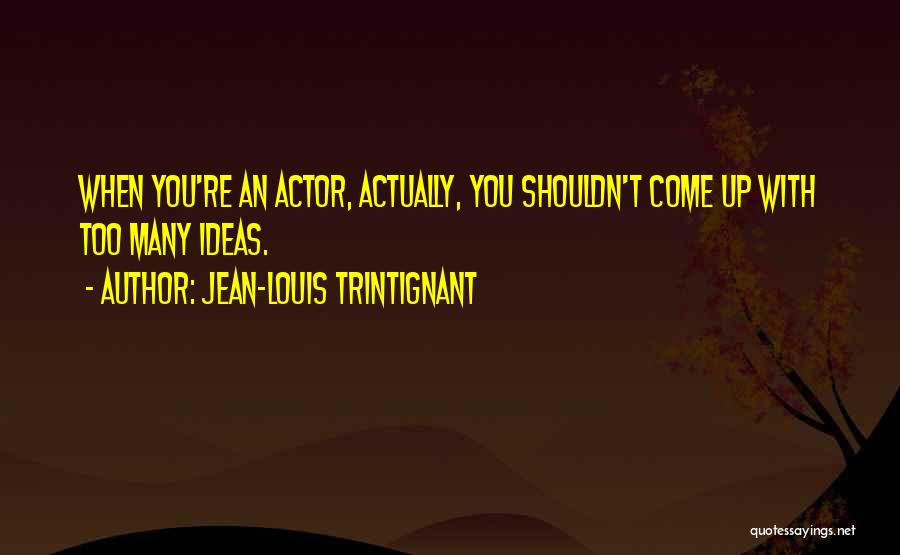 Jean-Louis Trintignant Quotes: When You're An Actor, Actually, You Shouldn't Come Up With Too Many Ideas.