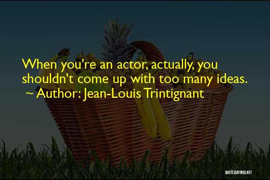 Jean-Louis Trintignant Quotes: When You're An Actor, Actually, You Shouldn't Come Up With Too Many Ideas.