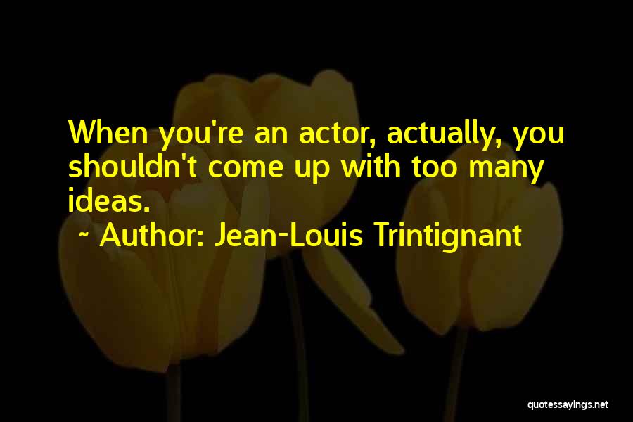 Jean-Louis Trintignant Quotes: When You're An Actor, Actually, You Shouldn't Come Up With Too Many Ideas.