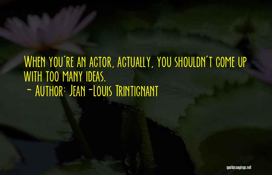 Jean-Louis Trintignant Quotes: When You're An Actor, Actually, You Shouldn't Come Up With Too Many Ideas.