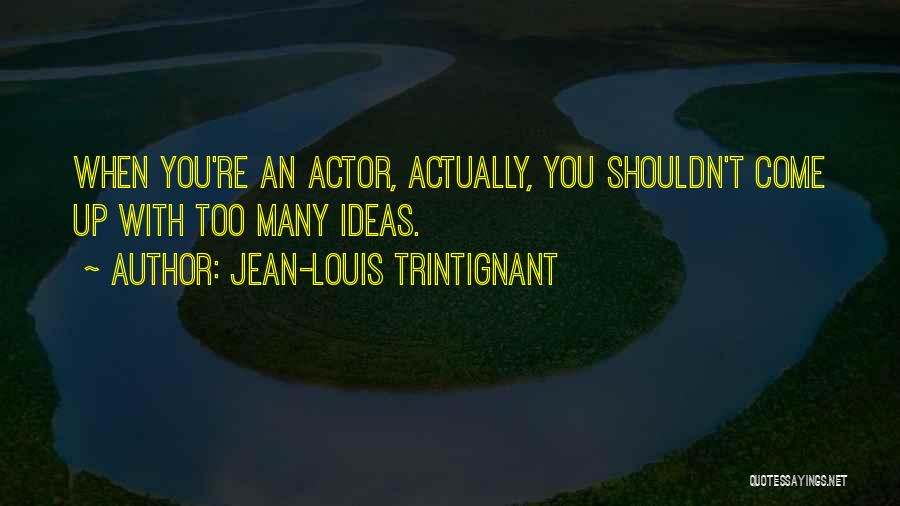 Jean-Louis Trintignant Quotes: When You're An Actor, Actually, You Shouldn't Come Up With Too Many Ideas.