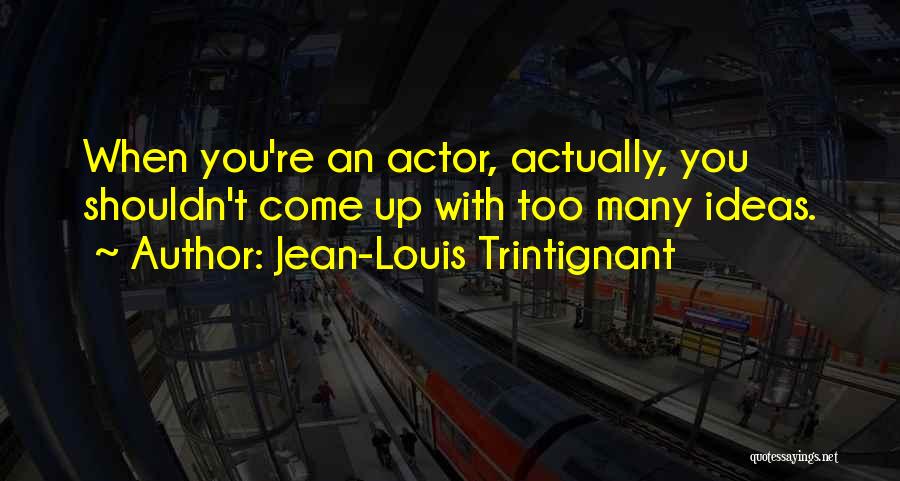 Jean-Louis Trintignant Quotes: When You're An Actor, Actually, You Shouldn't Come Up With Too Many Ideas.