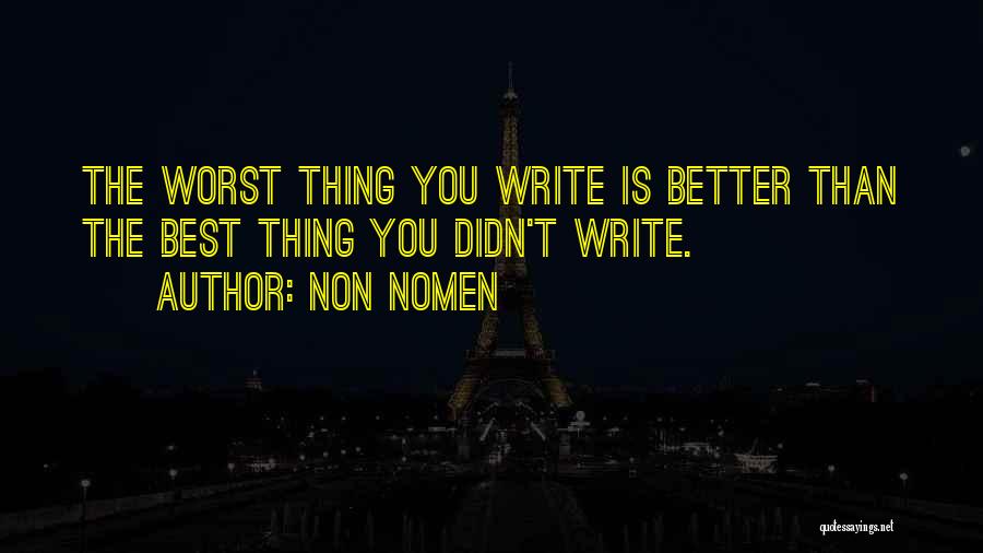 Non Nomen Quotes: The Worst Thing You Write Is Better Than The Best Thing You Didn't Write.