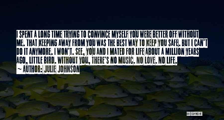 Julie Johnson Quotes: I Spent A Long Time Trying To Convince Myself You Were Better Off Without Me. That Keeping Away From You