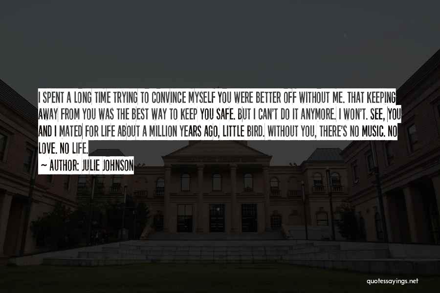 Julie Johnson Quotes: I Spent A Long Time Trying To Convince Myself You Were Better Off Without Me. That Keeping Away From You