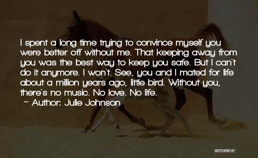 Julie Johnson Quotes: I Spent A Long Time Trying To Convince Myself You Were Better Off Without Me. That Keeping Away From You