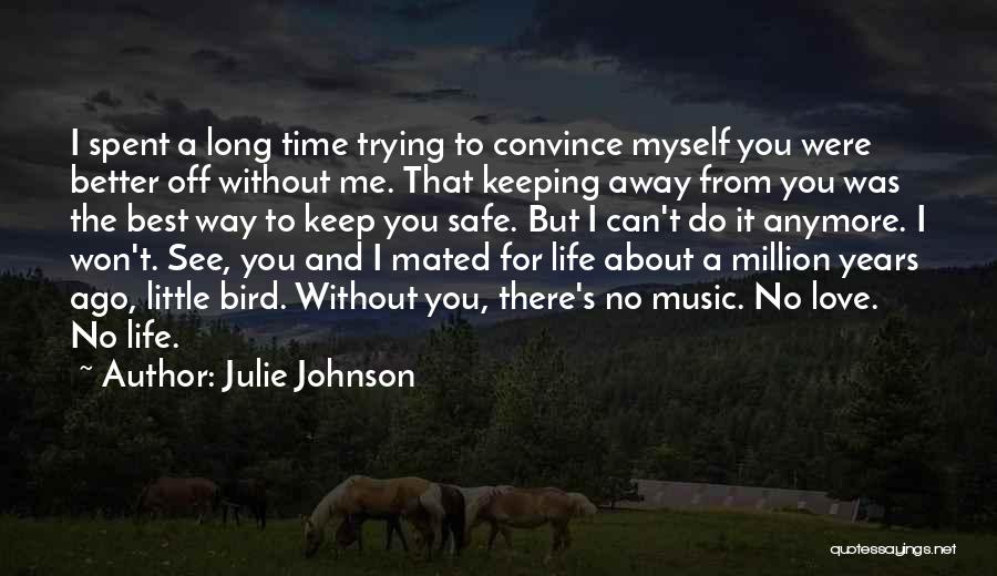 Julie Johnson Quotes: I Spent A Long Time Trying To Convince Myself You Were Better Off Without Me. That Keeping Away From You