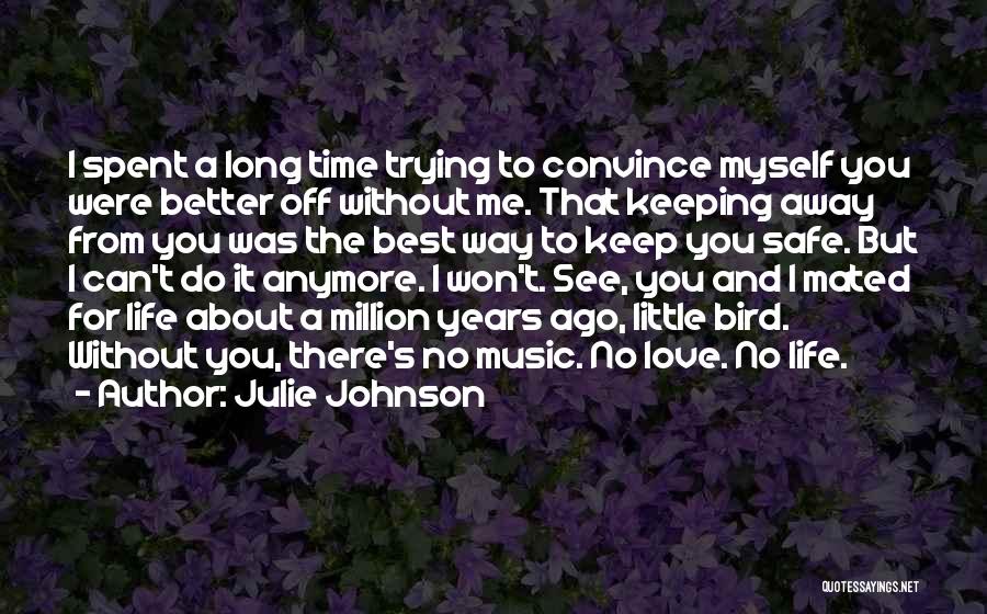 Julie Johnson Quotes: I Spent A Long Time Trying To Convince Myself You Were Better Off Without Me. That Keeping Away From You