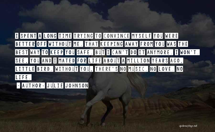 Julie Johnson Quotes: I Spent A Long Time Trying To Convince Myself You Were Better Off Without Me. That Keeping Away From You