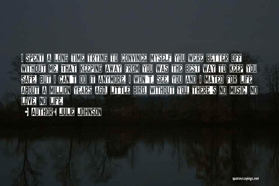 Julie Johnson Quotes: I Spent A Long Time Trying To Convince Myself You Were Better Off Without Me. That Keeping Away From You