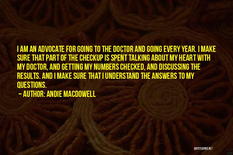 Andie MacDowell Quotes: I Am An Advocate For Going To The Doctor And Going Every Year. I Make Sure That Part Of The