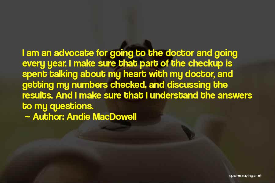 Andie MacDowell Quotes: I Am An Advocate For Going To The Doctor And Going Every Year. I Make Sure That Part Of The